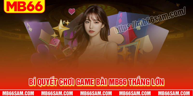 Bí quyết chơi game bài MB66 thắng lớn