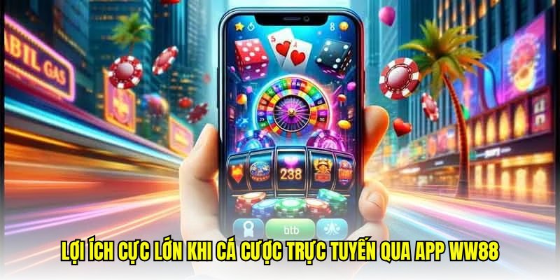 Lợi ích cực lớn khi cá cược trực tuyến qua app WW88